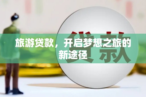 青白江旅游贷款，开启梦想之旅的新途径