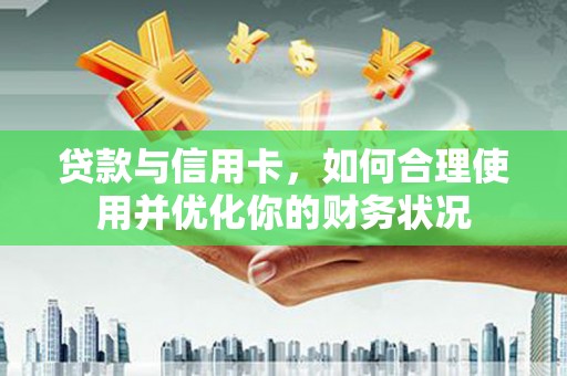青白江贷款与信用卡，如何合理使用并优化你的财务状况