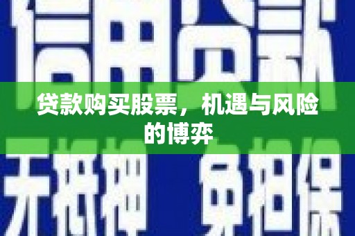 青白江贷款购买股票，机遇与风险的博弈