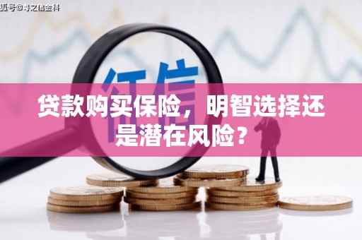 青白江贷款购买保险，明智选择还是潜在风险？