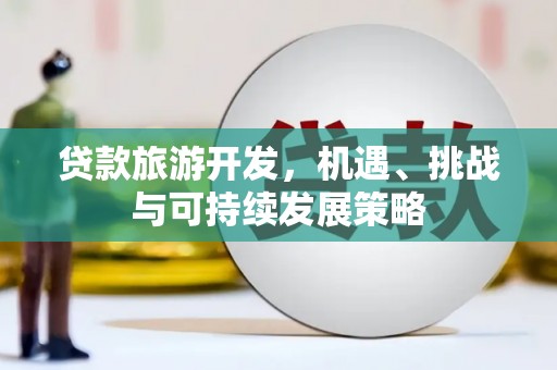 青白江贷款旅游开发，机遇、挑战与可持续发展策略