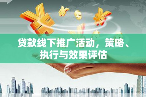 青白江贷款线下推广活动，策略、执行与效果评估