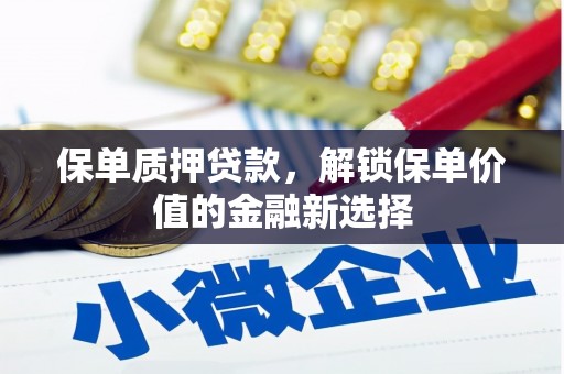 青白江保单质押贷款，解锁保单价值的金融新选择
