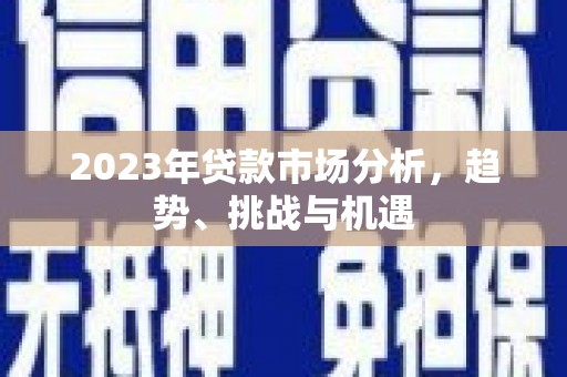 青白江2023年贷款市场分析，趋势、挑战与机遇