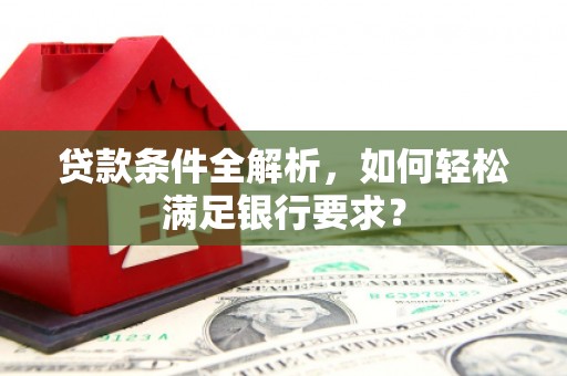 青白江贷款条件全解析，如何轻松满足银行要求？