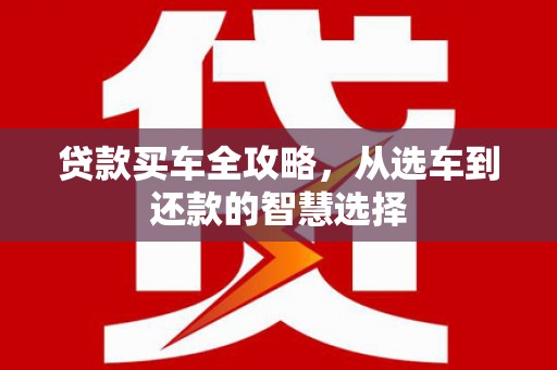 青白江贷款买车全攻略，从选车到还款的智慧选择