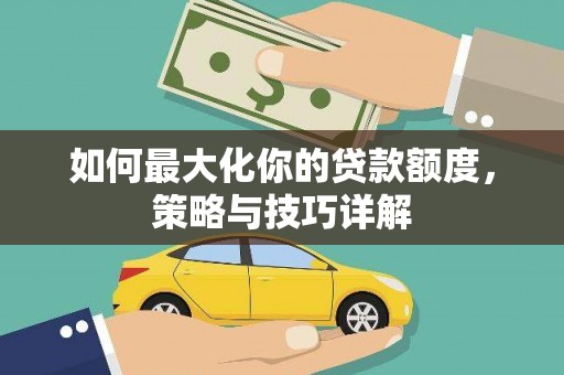 青白江如何最大化你的贷款额度，策略与技巧详解