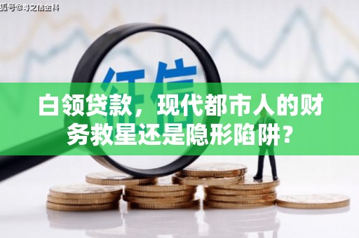 青白江白领贷款，现代都市人的财务救星还是隐形陷阱？