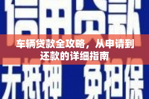 青白江车辆贷款全攻略，从申请到还款的详细指南
