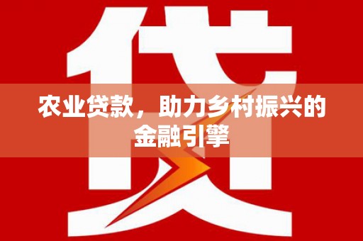 青白江农业贷款，助力乡村振兴的金融引擎
