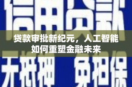 青白江贷款审批新纪元，人工智能如何重塑金融未来