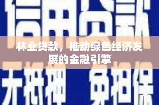 青白江林业贷款，推动绿色经济发展的金融引擎
