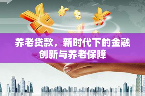青白江养老贷款，新时代下的金融创新与养老保障