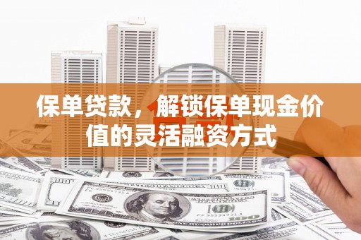 青白江保单贷款，解锁保单现金价值的灵活融资方式