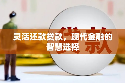 青白江灵活还款贷款，现代金融的智慧选择