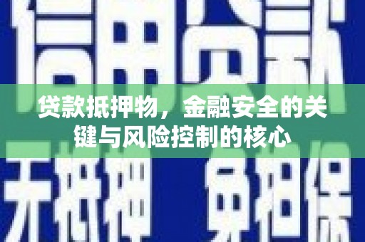 青白江贷款抵押物，金融安全的关键与风险控制的核心