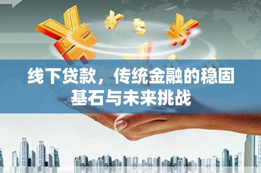 青白江线下贷款，传统金融的稳固基石与未来挑战
