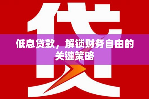 青白江低息贷款，解锁财务自由的关键策略