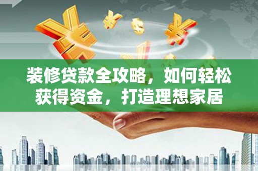 青白江装修贷款全攻略，如何轻松获得资金，打造理想家居
