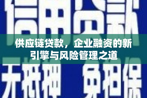 青白江供应链贷款，企业融资的新引擎与风险管理之道
