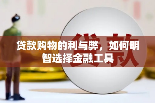 青白江贷款购物的利与弊，如何明智选择金融工具