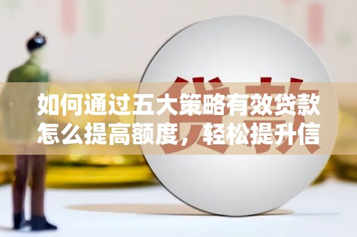 青白江如何通过五大策略有效贷款怎么提高额度，轻松提升信用价值