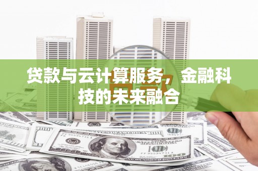 青白江贷款与云计算服务，金融科技的未来融合