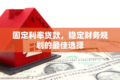 青白江固定利率贷款，稳定财务规划的最佳选择