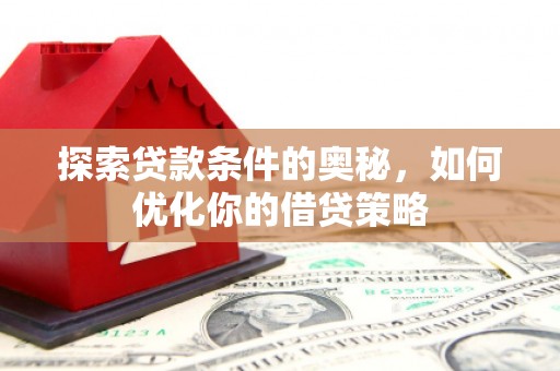 青白江探索贷款条件的奥秘，如何优化你的借贷策略