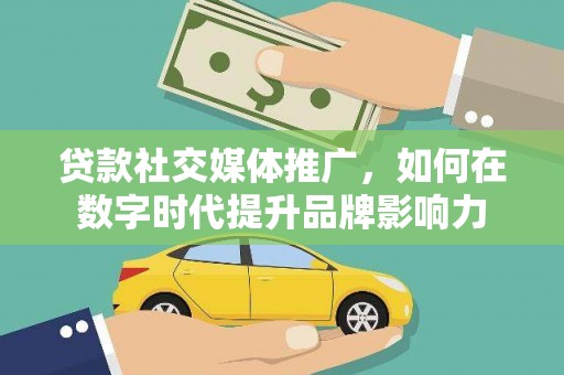 青白江贷款社交媒体推广，如何在数字时代提升品牌影响力
