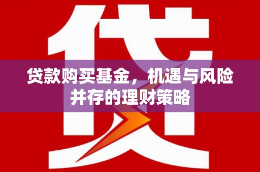 青白江贷款购买基金，机遇与风险并存的理财策略