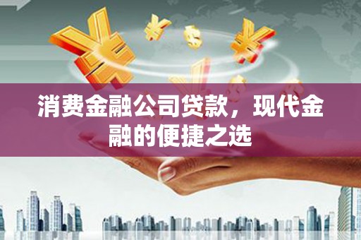 青白江消费金融公司贷款，现代金融的便捷之选