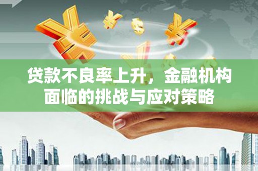 青白江贷款不良率上升，金融机构面临的挑战与应对策略