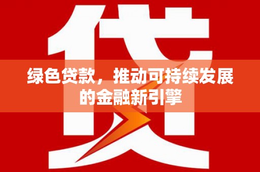 青白江绿色贷款，推动可持续发展的金融新引擎