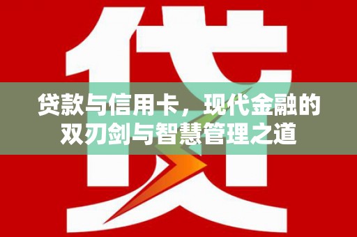 青白江贷款与信用卡，现代金融的双刃剑与智慧管理之道