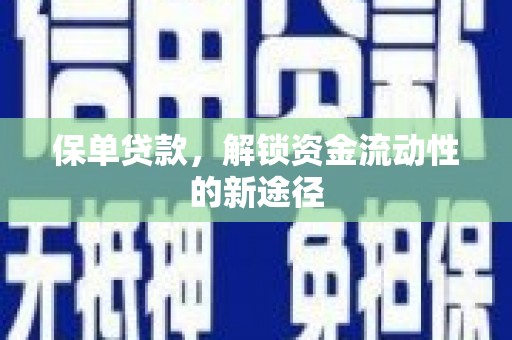 青白江保单贷款，解锁资金流动性的新途径