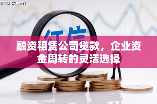 青白江融资租赁公司贷款，企业资金周转的灵活选择