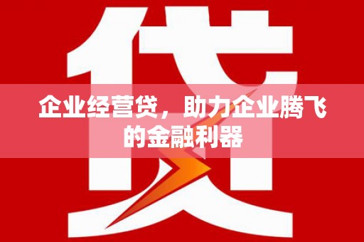 青白江企业经营贷，助力企业腾飞的金融利器