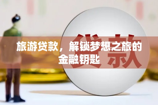 青白江旅游贷款，解锁梦想之旅的金融钥匙