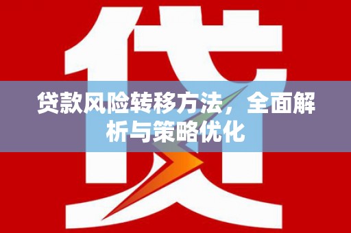 青白江贷款风险转移方法，全面解析与策略优化