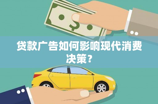 青白江贷款广告如何影响现代消费决策？