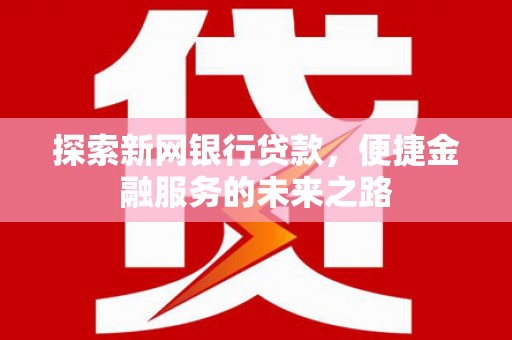 青白江探索新网银行贷款，便捷金融服务的未来之路
