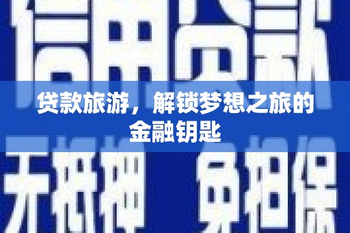 青白江贷款旅游，解锁梦想之旅的金融钥匙