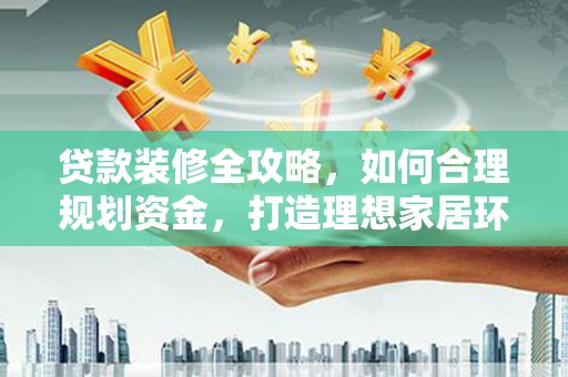 青白江贷款装修全攻略，如何合理规划资金，打造理想家居环境