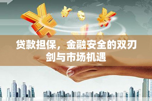 青白江贷款担保，金融安全的双刃剑与市场机遇