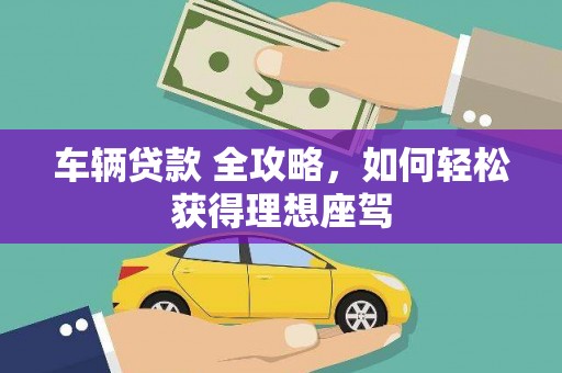 青白江车辆贷款 全攻略，如何轻松获得理想座驾