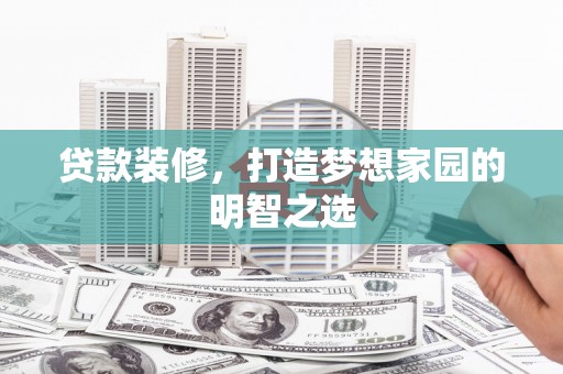 青白江贷款装修，打造梦想家园的明智之选