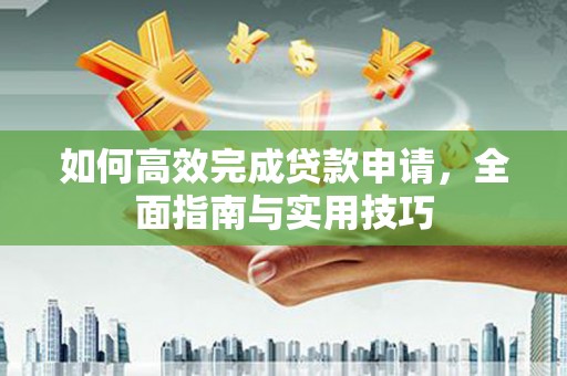 青白江如何高效完成贷款申请，全面指南与实用技巧
