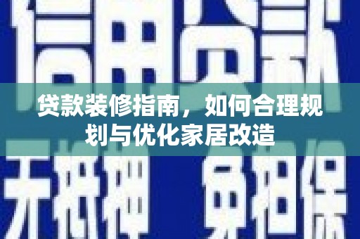 青白江贷款装修指南，如何合理规划与优化家居改造