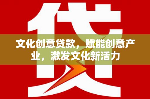 青白江文化创意贷款，赋能创意产业，激发文化新活力